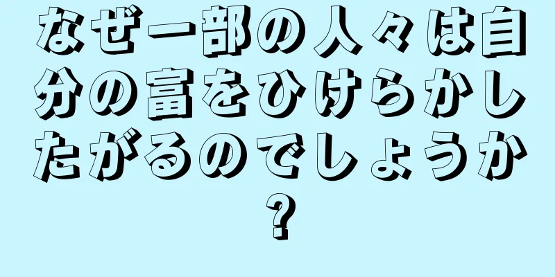 なぜ一部の人々は自分の富をひけらかしたがるのでしょうか?