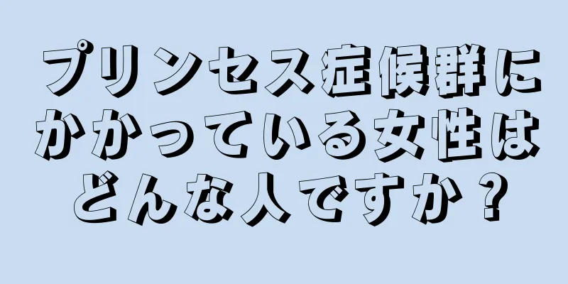 プリンセス症候群にかかっている女性はどんな人ですか？