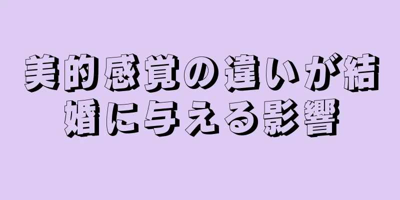 美的感覚の違いが結婚に与える影響