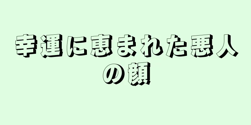 幸運に恵まれた悪人の顔