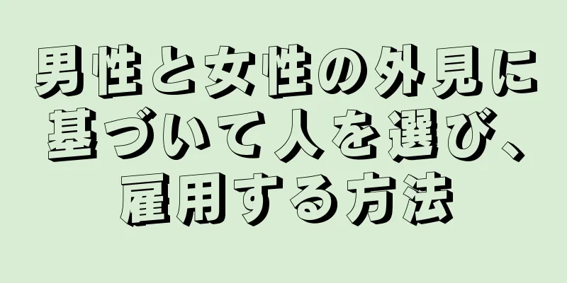 男性と女性の外見に基づいて人を選び、雇用する方法