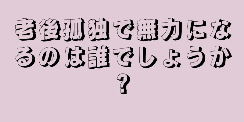 老後孤独で無力になるのは誰でしょうか?