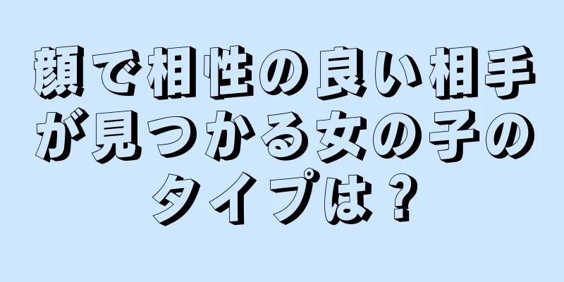 顔で相性の良い相手が見つかる女の子のタイプは？