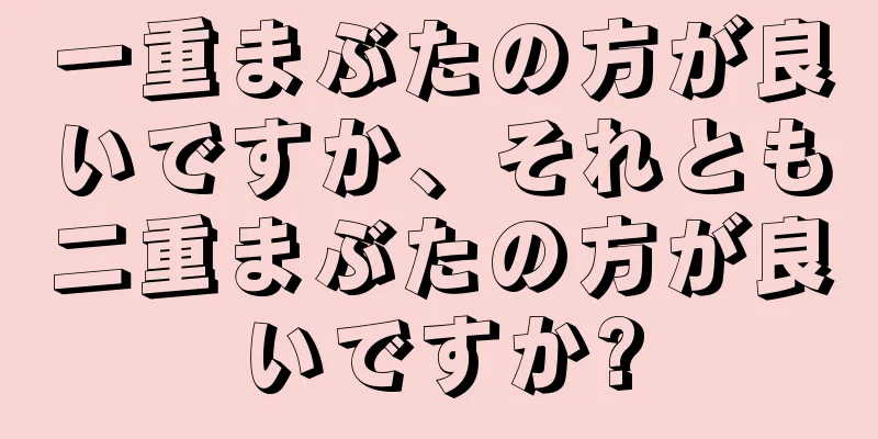 一重まぶたの方が良いですか、それとも二重まぶたの方が良いですか?