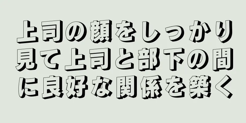 上司の顔をしっかり見て上司と部下の間に良好な関係を築く