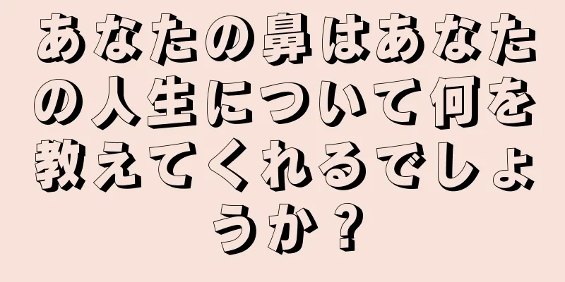 あなたの鼻はあなたの人生について何を教えてくれるでしょうか？