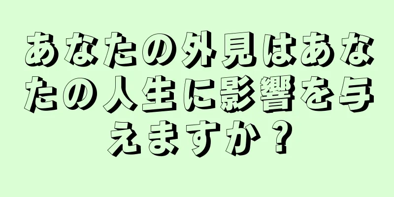 あなたの外見はあなたの人生に影響を与えますか？