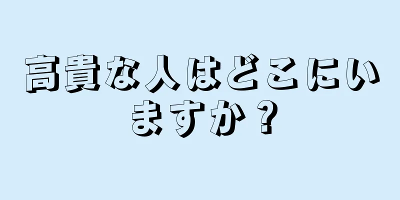 高貴な人はどこにいますか？