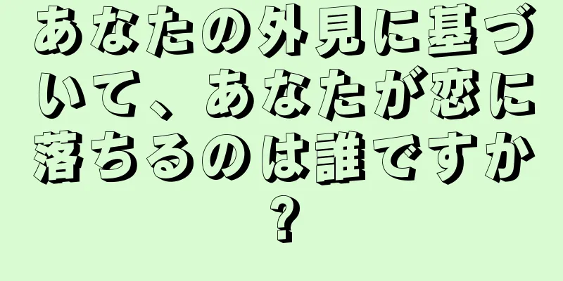 あなたの外見に基づいて、あなたが恋に落ちるのは誰ですか?