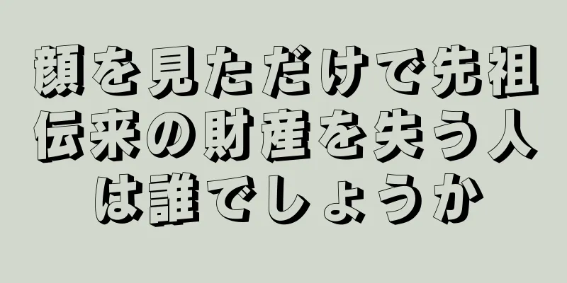 顔を見ただけで先祖伝来の財産を失う人は誰でしょうか