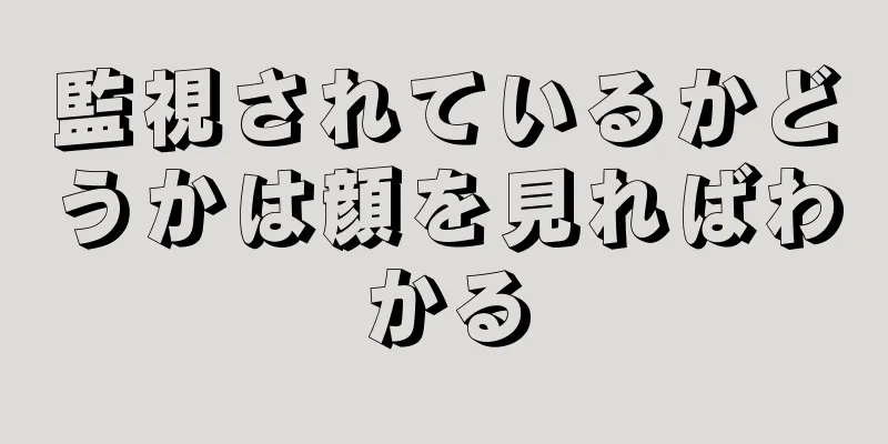 監視されているかどうかは顔を見ればわかる