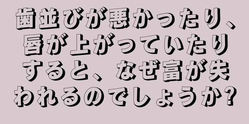 歯並びが悪かったり、唇が上がっていたりすると、なぜ富が失われるのでしょうか?