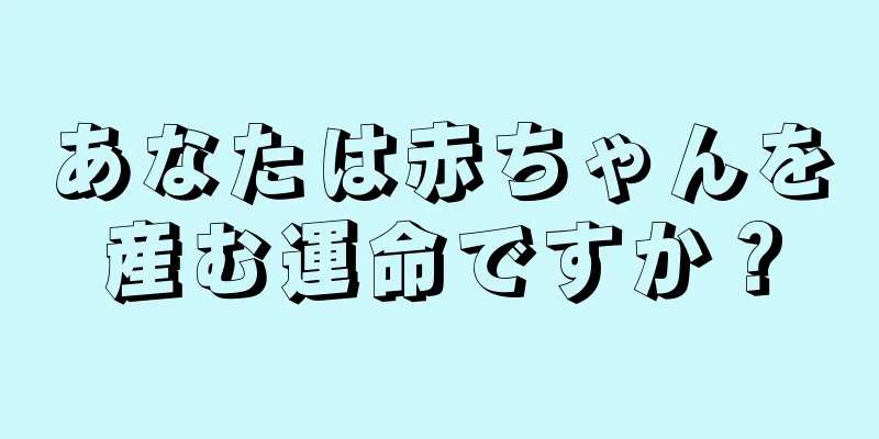 あなたは赤ちゃんを産む運命ですか？