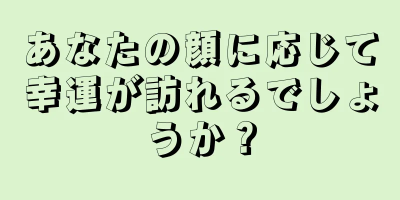 あなたの顔に応じて幸運が訪れるでしょうか？