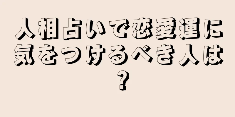 人相占いで恋愛運に気をつけるべき人は？