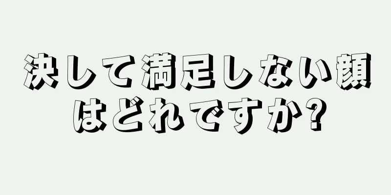 決して満足しない顔はどれですか?