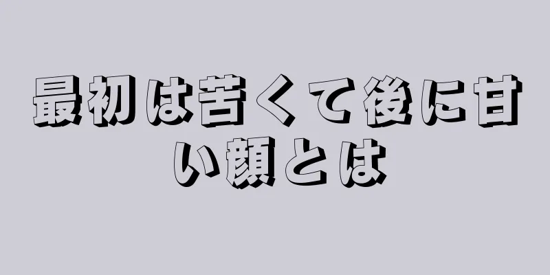 最初は苦くて後に甘い顔とは