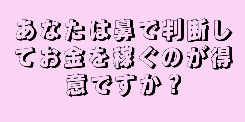 あなたは鼻で判断してお金を稼ぐのが得意ですか？