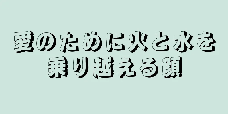 愛のために火と水を乗り越える顔