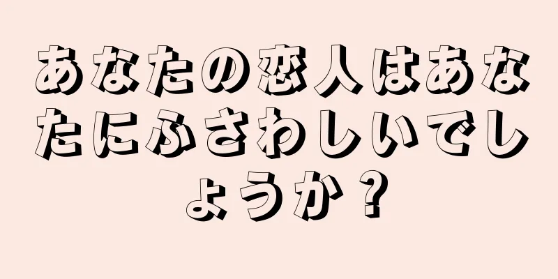 あなたの恋人はあなたにふさわしいでしょうか？