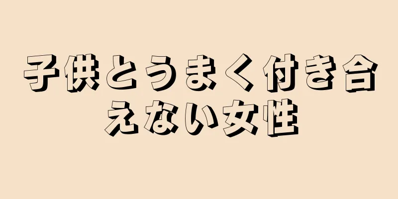 子供とうまく付き合えない女性