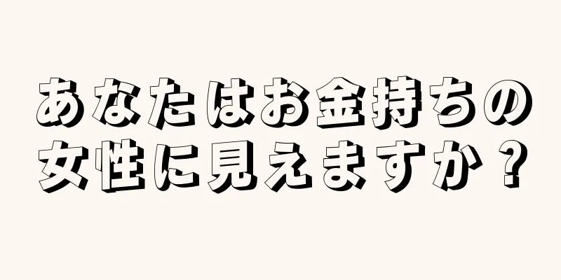 あなたはお金持ちの女性に見えますか？