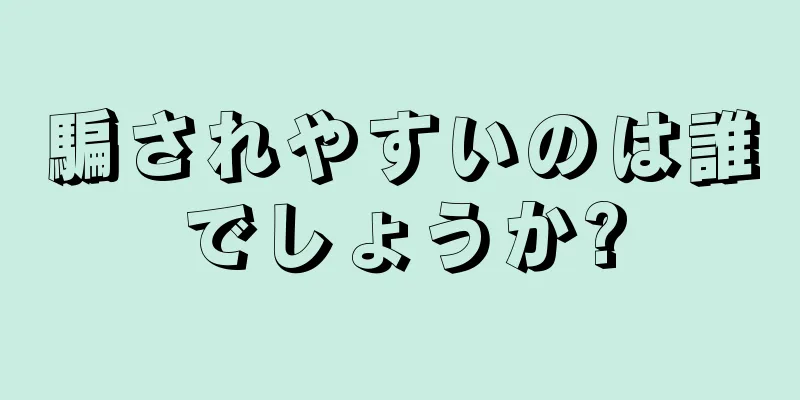 騙されやすいのは誰でしょうか?