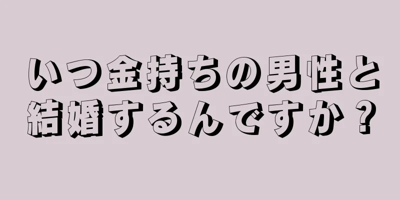 いつ金持ちの男性と結婚するんですか？