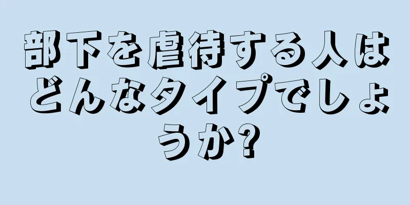 部下を虐待する人はどんなタイプでしょうか?