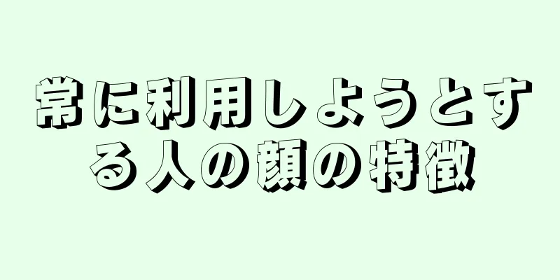 常に利用しようとする人の顔の特徴