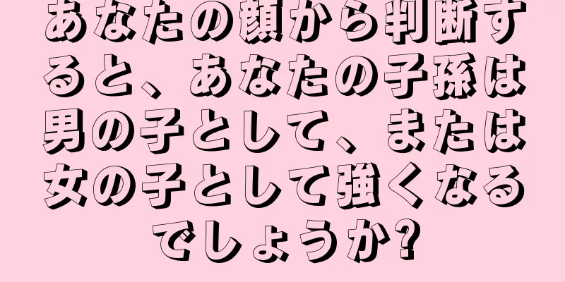 あなたの顔から判断すると、あなたの子孫は男の子として、または女の子として強くなるでしょうか?