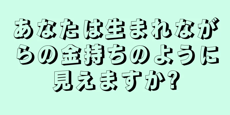 あなたは生まれながらの金持ちのように見えますか?