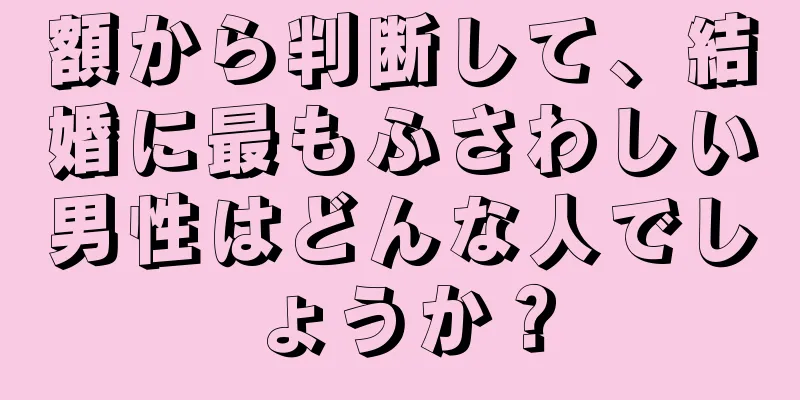 額から判断して、結婚に最もふさわしい男性はどんな人でしょうか？