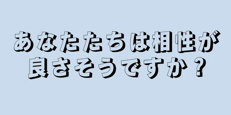 あなたたちは相性が良さそうですか？