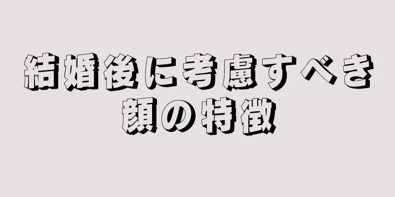 結婚後に考慮すべき顔の特徴