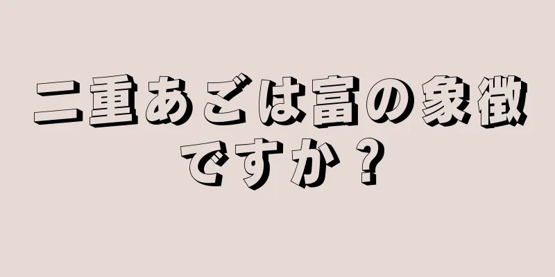 二重あごは富の象徴ですか？