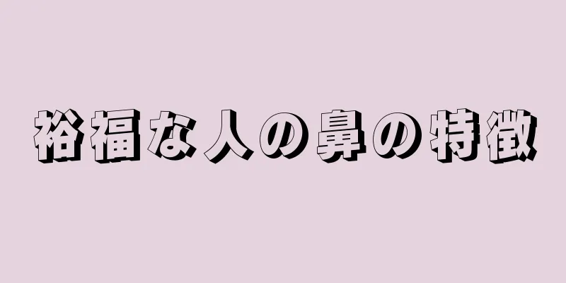 裕福な人の鼻の特徴