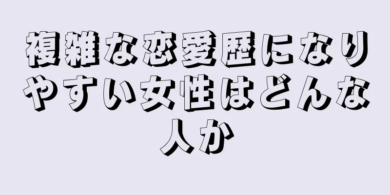 複雑な恋愛歴になりやすい女性はどんな人か