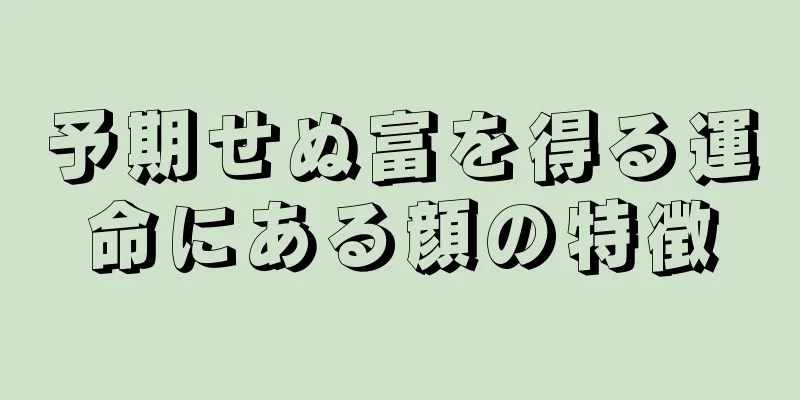 予期せぬ富を得る運命にある顔の特徴