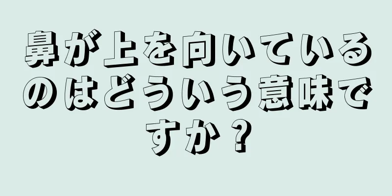 鼻が上を向いているのはどういう意味ですか？