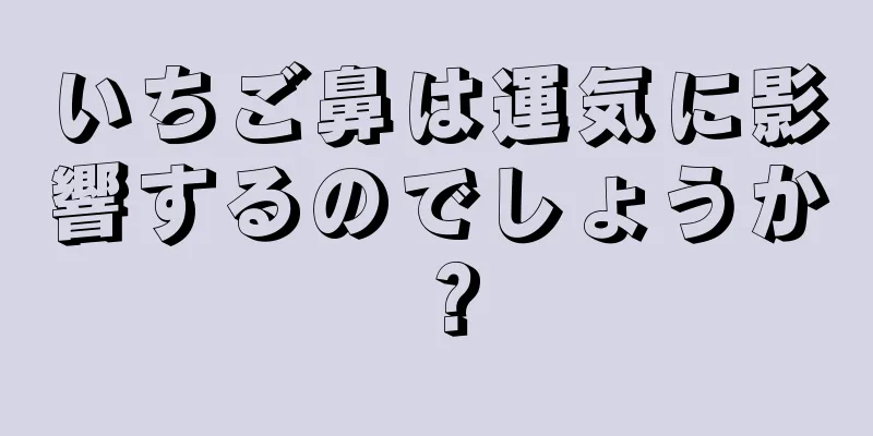 いちご鼻は運気に影響するのでしょうか？