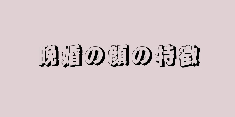 晩婚の顔の特徴