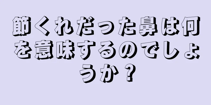 節くれだった鼻は何を意味するのでしょうか？