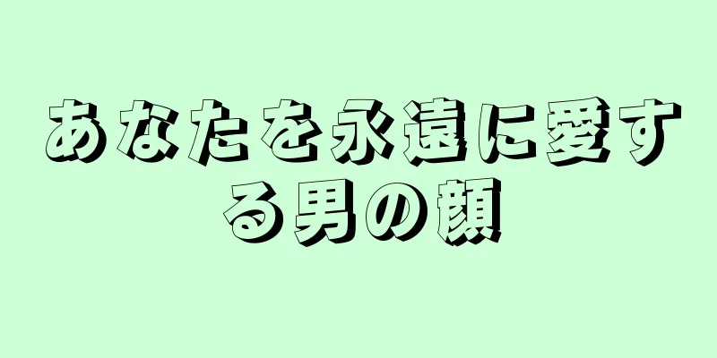 あなたを永遠に愛する男の顔