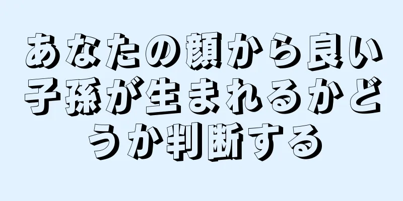 あなたの顔から良い子孫が生まれるかどうか判断する