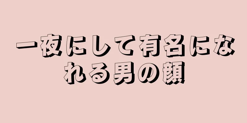 一夜にして有名になれる男の顔