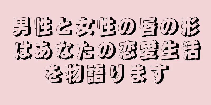 男性と女性の唇の形はあなたの恋愛生活を物語ります