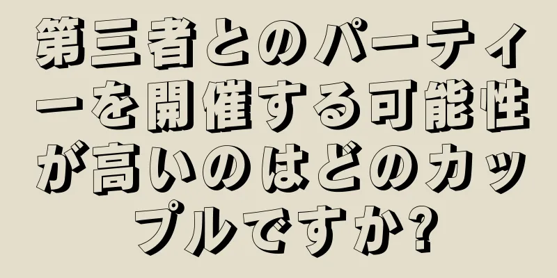 第三者とのパーティーを開催する可能性が高いのはどのカップルですか?