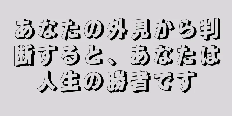 あなたの外見から判断すると、あなたは人生の勝者です