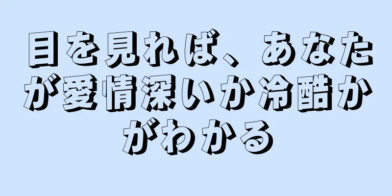 目を見れば、あなたが愛情深いか冷酷かがわかる